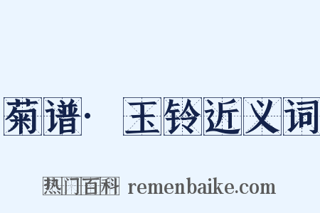 菊谱·玉铃近义词是什么意思的图片